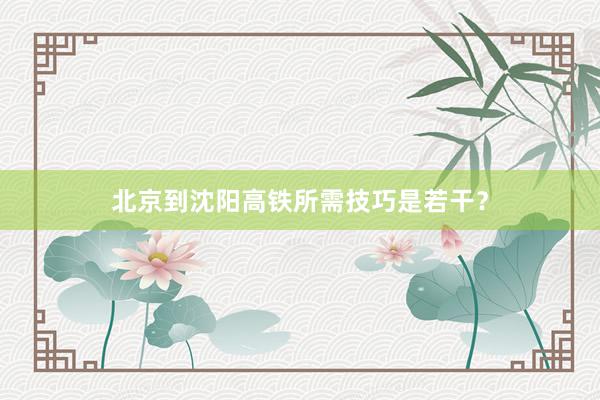 北京到沈阳高铁所需技巧是若干？
