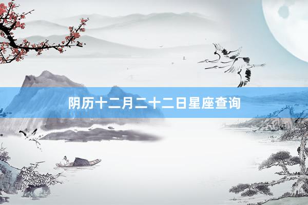 阴历十二月二十二日星座查询