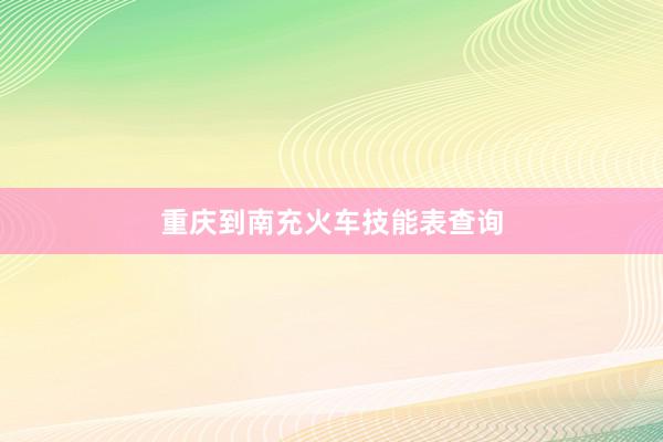 重庆到南充火车技能表查询